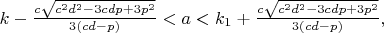 $k-\frac{c\sqrt{c^2d^2-3cdp+3p^2}}{3(cd-p)}<a<k_1+\frac{c\sqrt{c^2d^2-3cdp+3p^2}}{3(cd-p)},$