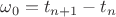 $\omega_0= t_{n+1}-t_n$ $\omega_0= t_{n+1}-t_n$