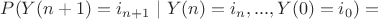 $P(Y(n+1) = i_{n+1} \ | \ Y(n) = i_n, ..., Y(0)=i_0) =$