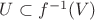 $ U \subset f^{-1}(V) $