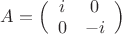 $A=\Bigl(\begin{array}{cc}i &0\\0&-i\end{array}\Bigr)$