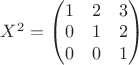 $X^2=\begin{pmatrix}
 1 & 2 & 3 \\
 0 & 1 & 2 \\
 0 & 0 & 1
\end{pmatrix}$